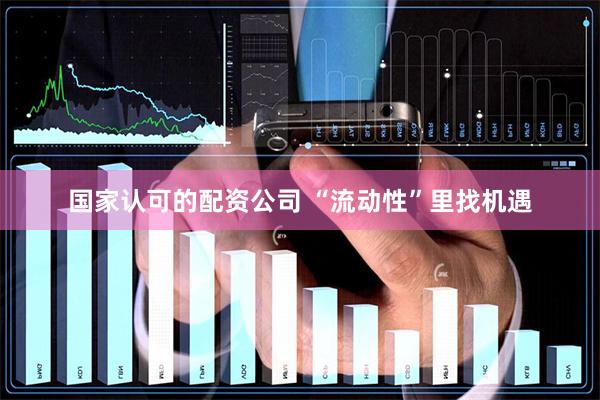 国家认可的配资公司 “流动性”里找机遇