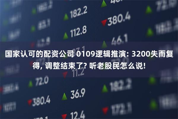 国家认可的配资公司 0109逻辑推演: 3200失而复得, 调整结束了? 听老股民怎么说!