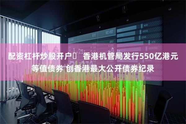 配资杠杆炒股开户	 香港机管局发行550亿港元等值债券 创香港最大公开债券纪录