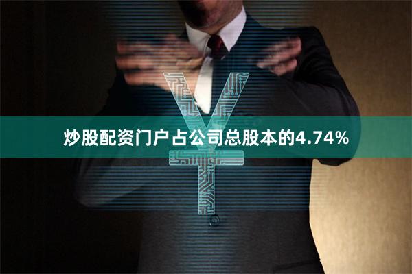 炒股配资门户占公司总股本的4.74%