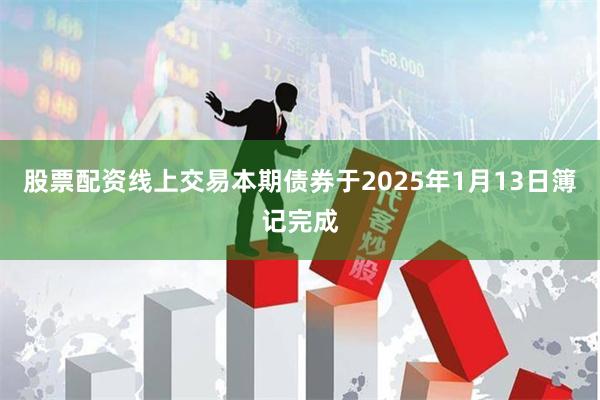 股票配资线上交易本期债券于2025年1月13日簿记完成