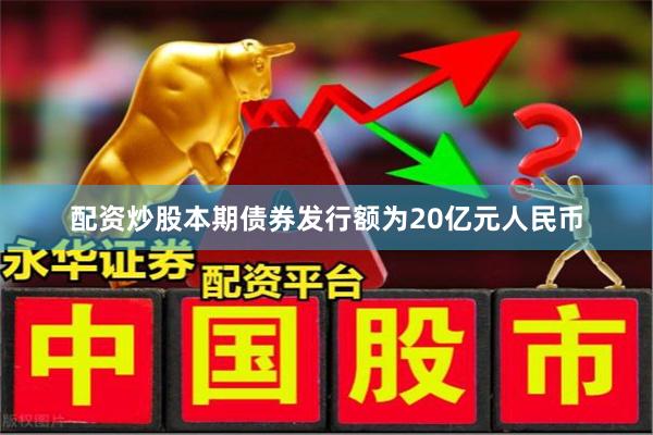 配资炒股本期债券发行额为20亿元人民币
