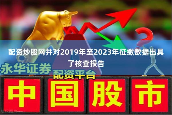 配资炒股网并对2019年至2023年征缴数据出具了核查报告