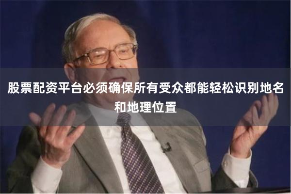 股票配资平台必须确保所有受众都能轻松识别地名和地理位置