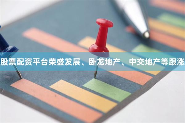 股票配资平台荣盛发展、卧龙地产、中交地产等跟涨
