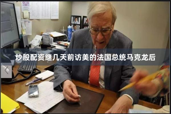 炒股配资继几天前访美的法国总统马克龙后