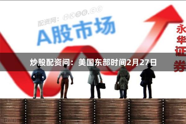 炒股配资　　问：美国东部时间2月27日