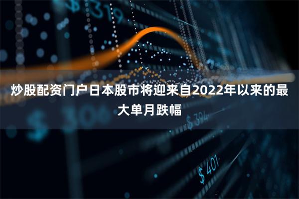 炒股配资门户日本股市将迎来自2022年以来的最大单月跌幅