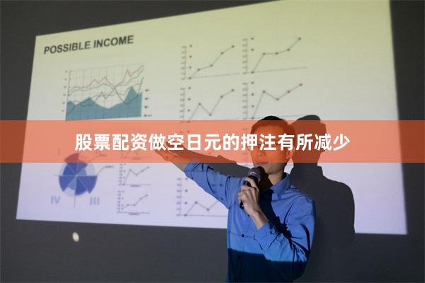 股票配资做空日元的押注有所减少