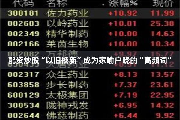 配资炒股“以旧换新”成为家喻户晓的“高频词”