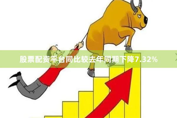 股票配资平台同比较去年同期下降7.32%