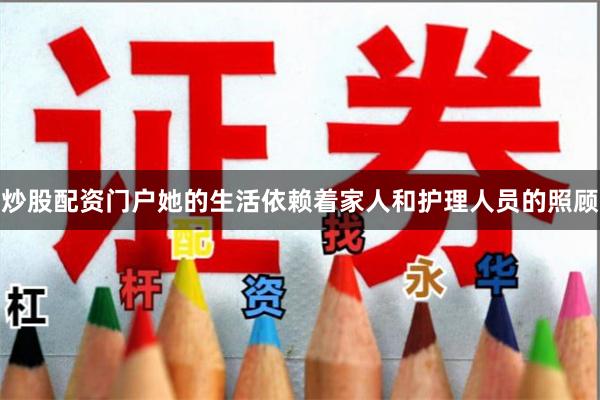 炒股配资门户她的生活依赖着家人和护理人员的照顾