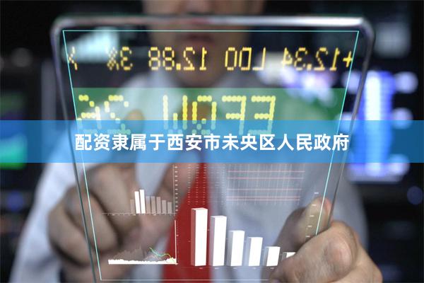 配资隶属于西安市未央区人民政府