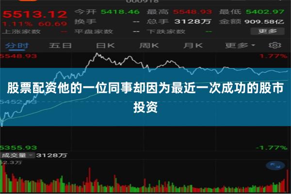 股票配资他的一位同事却因为最近一次成功的股市投资