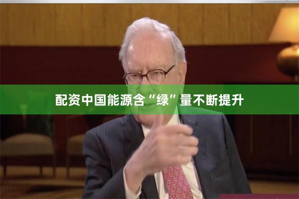 配资中国能源含“绿”量不断提升
