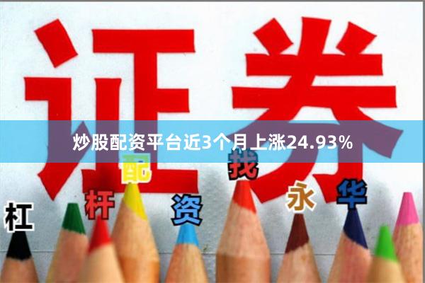 炒股配资平台近3个月上涨24.93%
