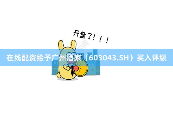 在线配资给予广州酒家（603043.SH）买入评级