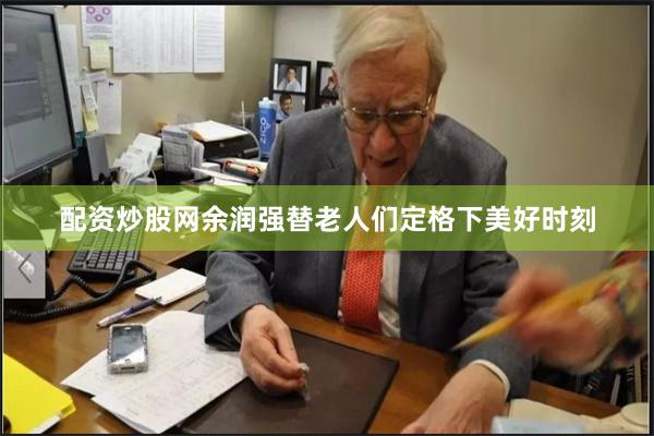 配资炒股网余润强替老人们定格下美好时刻
