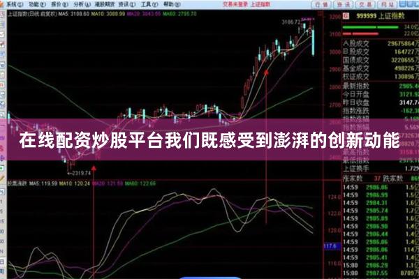 在线配资炒股平台我们既感受到澎湃的创新动能